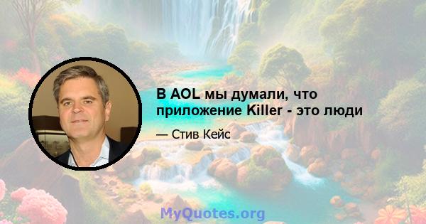 В AOL мы думали, что приложение Killer - это люди