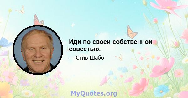 Иди по своей собственной совестью.