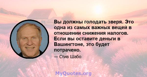 Вы должны голодать зверя. Это одна из самых важных вещей в отношении снижения налогов. Если вы оставите деньги в Вашингтоне, это будет потрачено.