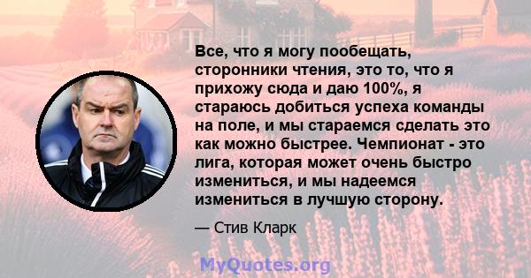 Все, что я могу пообещать, сторонники чтения, это то, что я прихожу сюда и даю 100%, я стараюсь добиться успеха команды на поле, и мы стараемся сделать это как можно быстрее. Чемпионат - это лига, которая может очень