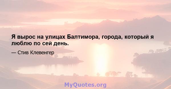 Я вырос на улицах Балтимора, города, который я люблю по сей день.