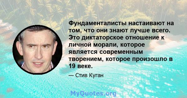 Фундаменталисты настаивают на том, что они знают лучше всего. Это диктаторское отношение к личной морали, которое является современным творением, которое произошло в 19 веке.