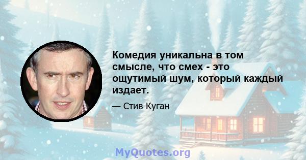 Комедия уникальна в том смысле, что смех - это ощутимый шум, который каждый издает.