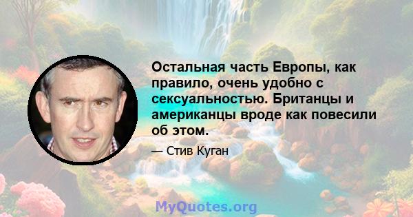 Остальная часть Европы, как правило, очень удобно с сексуальностью. Британцы и американцы вроде как повесили об этом.