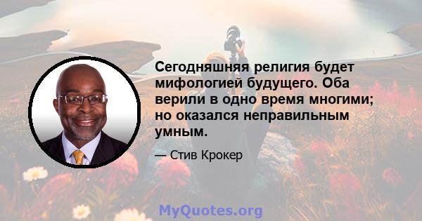 Сегодняшняя религия будет мифологией будущего. Оба верили в одно время многими; но оказался неправильным умным.