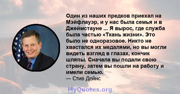 Один из наших предков приехал на Мэйфлауэр, и у нас была семья и в Джеймстауне ... Я вырос, где служба была частью «Ткань жизни». Это было не одноразовое. Никто не хвастался их медалями, но вы могли видеть взгляд в