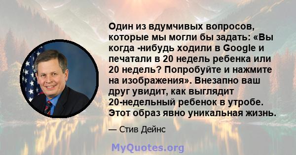 Один из вдумчивых вопросов, которые мы могли бы задать: «Вы когда -нибудь ходили в Google и печатали в 20 недель ребенка или 20 недель? Попробуйте и нажмите на изображения». Внезапно ваш друг увидит, как выглядит