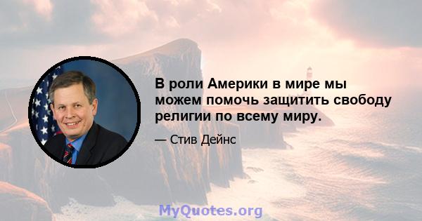 В роли Америки в мире мы можем помочь защитить свободу религии по всему миру.