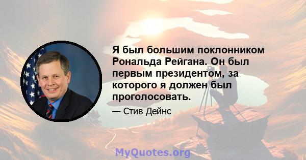 Я был большим поклонником Рональда Рейгана. Он был первым президентом, за которого я должен был проголосовать.