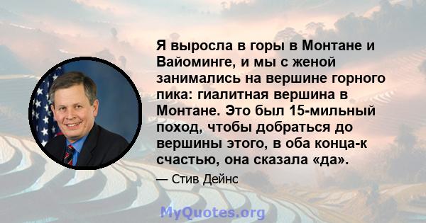 Я выросла в горы в Монтане и Вайоминге, и мы с женой занимались на вершине горного пика: гиалитная вершина в Монтане. Это был 15-мильный поход, чтобы добраться до вершины этого, в оба конца-к счастью, она сказала «да».