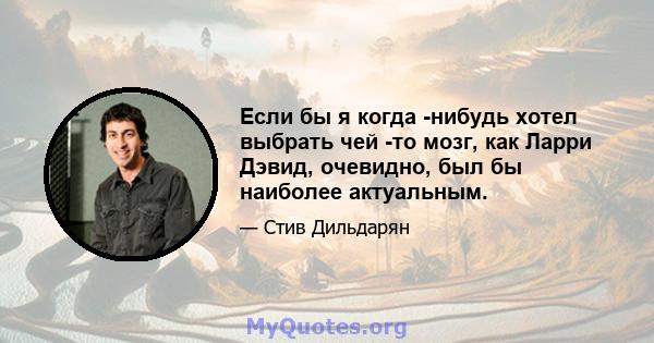 Если бы я когда -нибудь хотел выбрать чей -то мозг, как Ларри Дэвид, очевидно, был бы наиболее актуальным.