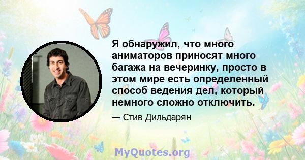 Я обнаружил, что много аниматоров приносят много багажа на вечеринку, просто в этом мире есть определенный способ ведения дел, который немного сложно отключить.