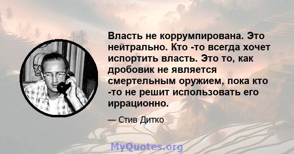 Власть не коррумпирована. Это нейтрально. Кто -то всегда хочет испортить власть. Это то, как дробовик не является смертельным оружием, пока кто -то не решит использовать его иррационно.