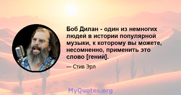 Боб Дилан - один из немногих людей в истории популярной музыки, к которому вы можете, несомненно, применить это слово [гений].