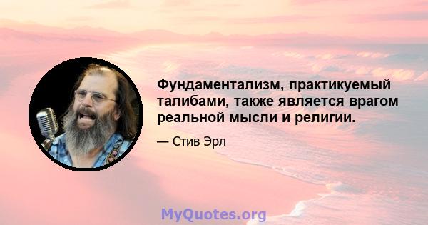 Фундаментализм, практикуемый талибами, также является врагом реальной мысли и религии.