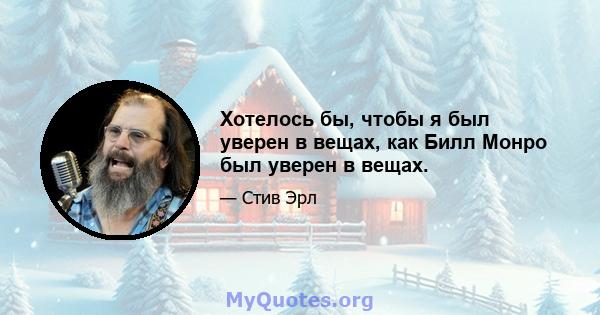 Хотелось бы, чтобы я был уверен в вещах, как Билл Монро был уверен в вещах.