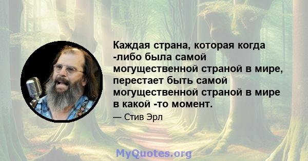 Каждая страна, которая когда -либо была самой могущественной страной в мире, перестает быть самой могущественной страной в мире в какой -то момент.