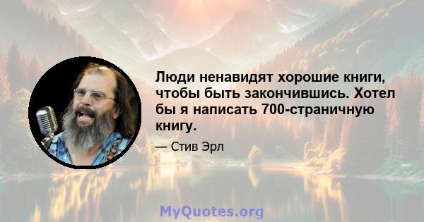 Люди ненавидят хорошие книги, чтобы быть закончившись. Хотел бы я написать 700-страничную книгу.