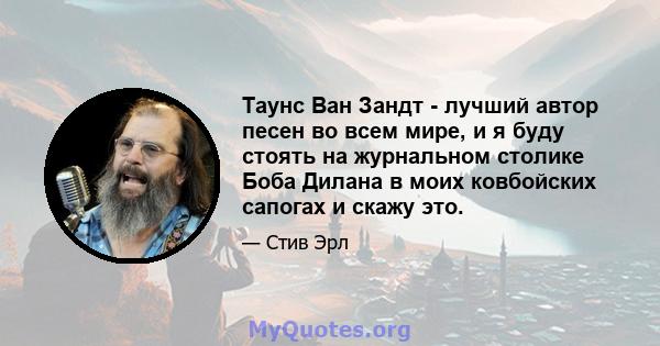 Таунс Ван Зандт - лучший автор песен во всем мире, и я буду стоять на журнальном столике Боба Дилана в моих ковбойских сапогах и скажу это.