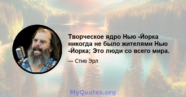 Творческое ядро ​​Нью -Йорка никогда не было жителями Нью -Йорка; Это люди со всего мира.