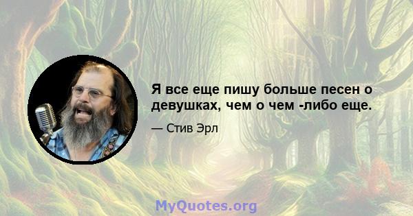 Я все еще пишу больше песен о девушках, чем о чем -либо еще.