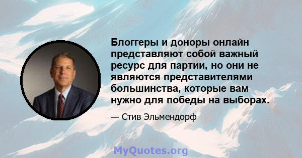 Блоггеры и доноры онлайн представляют собой важный ресурс для партии, но они не являются представителями большинства, которые вам нужно для победы на выборах.