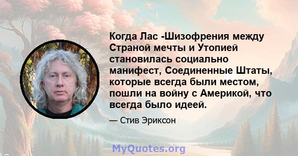 Когда Лас -Шизофрения между Страной мечты и Утопией становилась социально манифест, Соединенные Штаты, которые всегда были местом, пошли на войну с Америкой, что всегда было идеей.