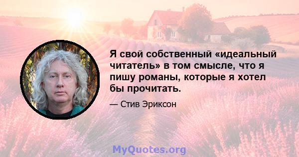 Я свой собственный «идеальный читатель» в том смысле, что я пишу романы, которые я хотел бы прочитать.