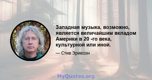 Западная музыка, возможно, является величайшим вкладом Америки в 20 -го века, культурной или иной.