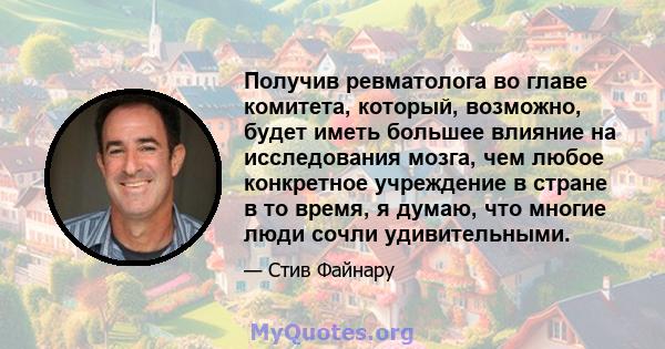 Получив ревматолога во главе комитета, который, возможно, будет иметь большее влияние на исследования мозга, чем любое конкретное учреждение в стране в то время, я думаю, что многие люди сочли удивительными.