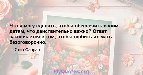 Что я могу сделать, чтобы обеспечить своим детям, что действительно важно? Ответ заключается в том, чтобы любить их мать безоговорочно.