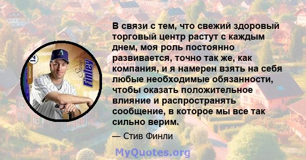 В связи с тем, что свежий здоровый торговый центр растут с каждым днем, моя роль постоянно развивается, точно так же, как компания, и я намерен взять на себя любые необходимые обязанности, чтобы оказать положительное