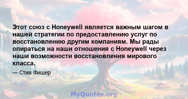 Этот союз с Honeywell является важным шагом в нашей стратегии по предоставлению услуг по восстановлению другим компаниям. Мы рады опираться на наши отношения с Honeywell через наши возможности восстановления мирового