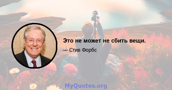 Это не может не сбить вещи.