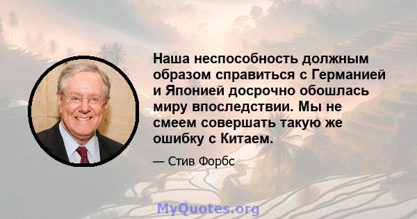 Наша неспособность должным образом справиться с Германией и Японией досрочно обошлась миру впоследствии. Мы не смеем совершать такую ​​же ошибку с Китаем.