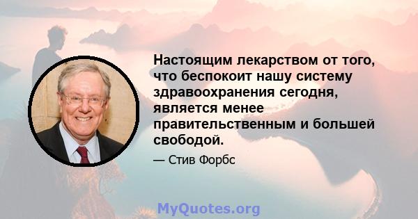 Настоящим лекарством от того, что беспокоит нашу систему здравоохранения сегодня, является менее правительственным и большей свободой.