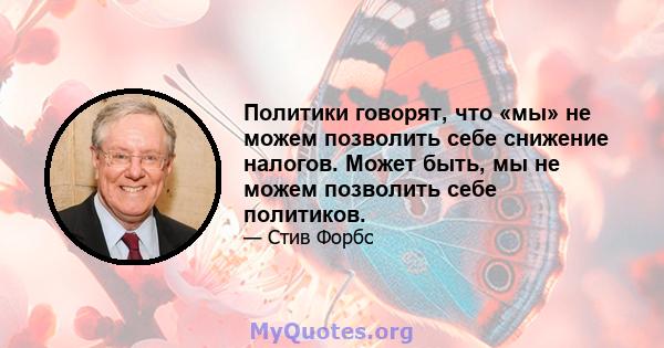 Политики говорят, что «мы» не можем позволить себе снижение налогов. Может быть, мы не можем позволить себе политиков.