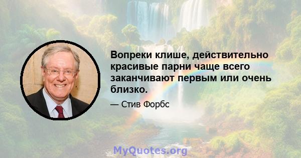 Вопреки клише, действительно красивые парни чаще всего заканчивают первым или очень близко.