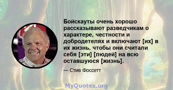 Бойскауты очень хорошо рассказывают разведчикам о характере, честности и добродетелях и включают [их] в их жизнь, чтобы они считали себя [эти] [людей] на всю оставшуюся [жизнь].