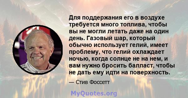 Для поддержания его в воздухе требуется много топлива, чтобы вы не могли летать даже на один день. Газовый шар, который обычно использует гелий, имеет проблему, что гелий охлаждает ночью, когда солнце не на нем, и вам