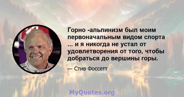 Горно -альпинизм был моим первоначальным видом спорта ... и я никогда не устал от удовлетворения от того, чтобы добраться до вершины горы.