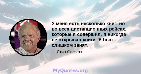 У меня есть несколько книг, но во всех дистанционных рейсах, которые я совершил, я никогда не открывал книги. Я был слишком занят.