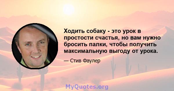 Ходить собаку - это урок в простости счастья, но вам нужно бросить палки, чтобы получить максимальную выгоду от урока.