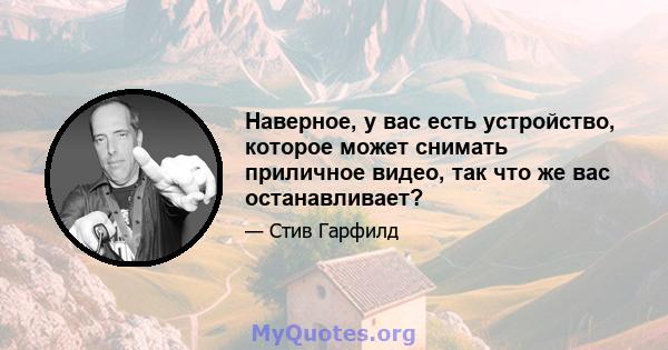 Наверное, у вас есть устройство, которое может снимать приличное видео, так что же вас останавливает?