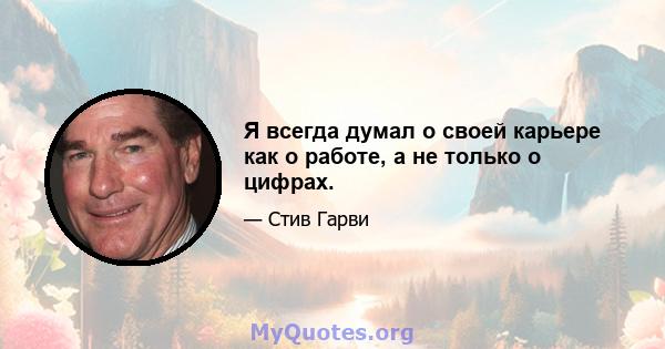 Я всегда думал о своей карьере как о работе, а не только о цифрах.