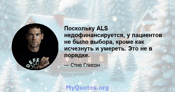 Поскольку ALS недофинансируется, у пациентов не было выбора, кроме как исчезнуть и умереть. Это не в порядке.