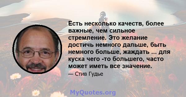 Есть несколько качеств, более важные, чем сильное стремление. Это желание достичь немного дальше, быть немного больше, жаждать ... для куска чего -то большего, часто может иметь все значение.