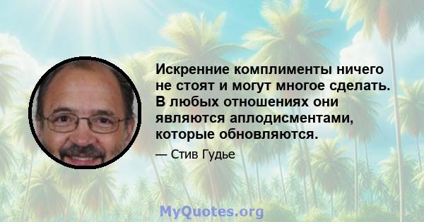 Искренние комплименты ничего не стоят и могут многое сделать. В любых отношениях они являются аплодисментами, которые обновляются.