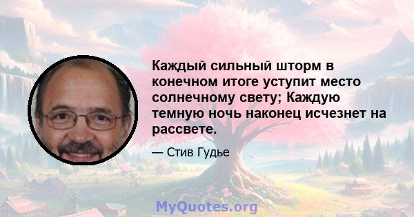 Каждый сильный шторм в конечном итоге уступит место солнечному свету; Каждую темную ночь наконец исчезнет на рассвете.