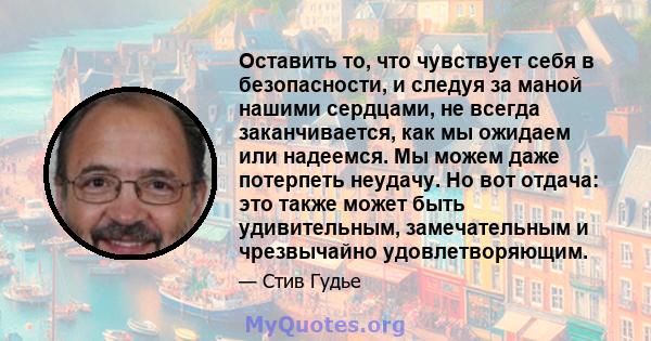 Оставить то, что чувствует себя в безопасности, и следуя за маной нашими сердцами, не всегда заканчивается, как мы ожидаем или надеемся. Мы можем даже потерпеть неудачу. Но вот отдача: это также может быть удивительным, 